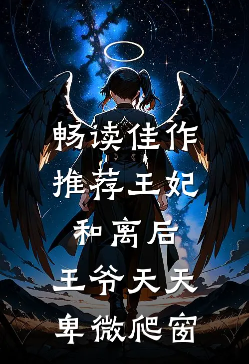 畅读佳作推荐 王妃和离后，王爷天天卑微爬窗