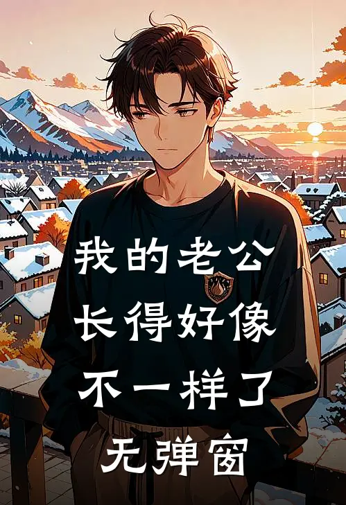 我的老公，长得好像不一样了无弹窗