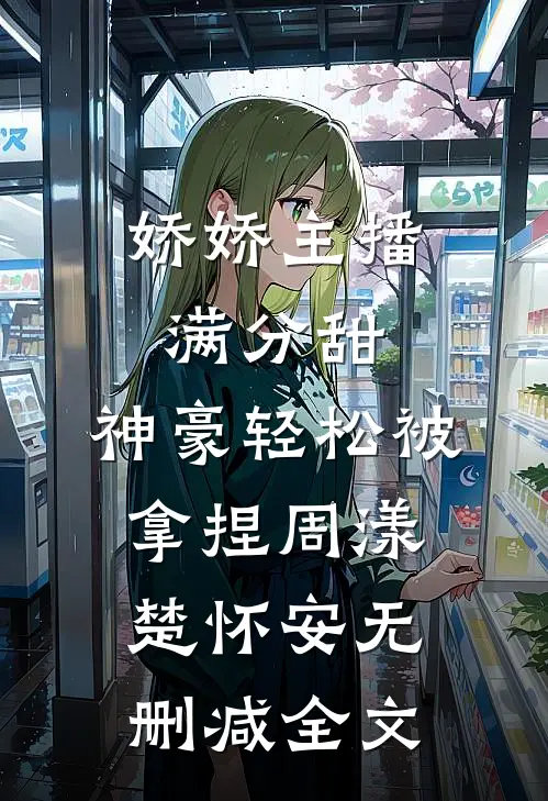 娇娇主播满分甜，神豪轻松被拿捏周漾楚怀安无删减全文
