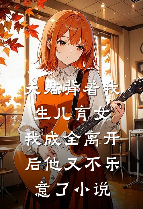 夫君背着我生儿育女，我成全离开后他又不乐意了小说