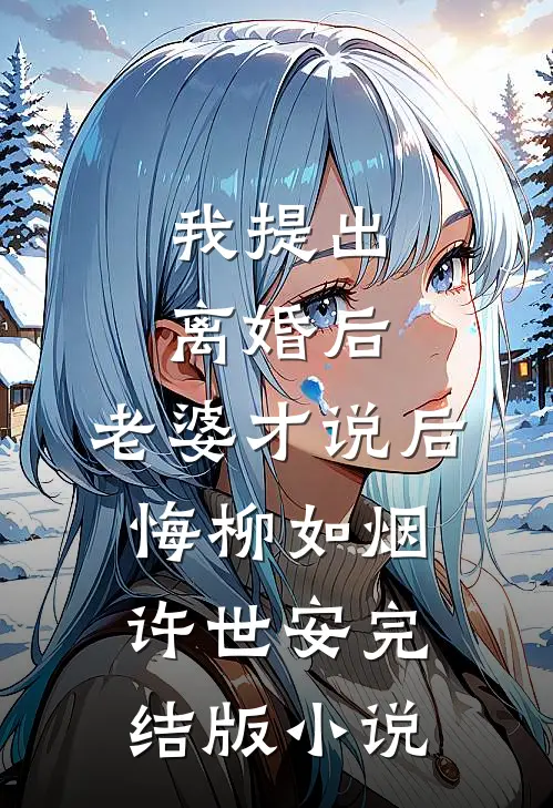 我提出离婚后，老婆才说后悔柳如烟许世安完结版小说
