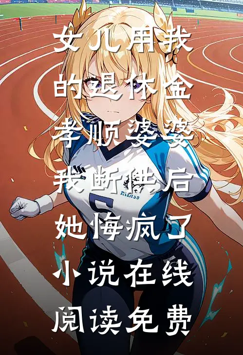 女儿用我的退休金孝顺婆婆，我断供后她悔疯了小说在线阅读免费