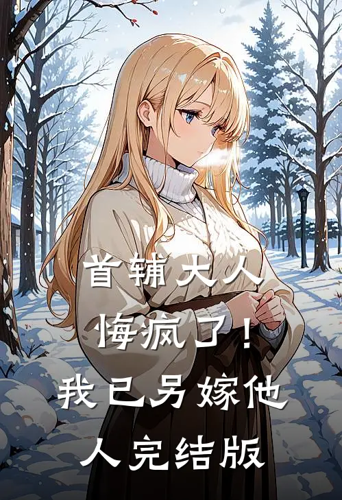 首辅大人悔疯了！我已另嫁他人完结版