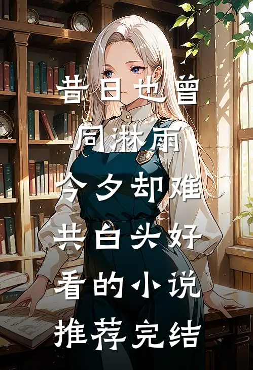 昔日也曾同淋雨，今夕却难共白头好看的小说推荐完结