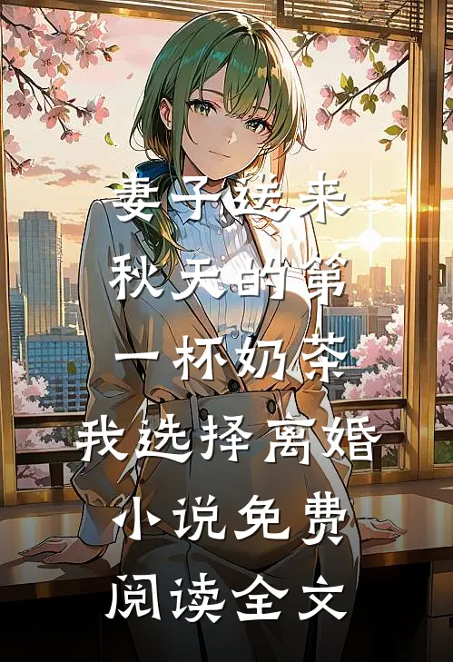 妻子送来秋天的第一杯奶茶，我选择离婚小说免费阅读全文