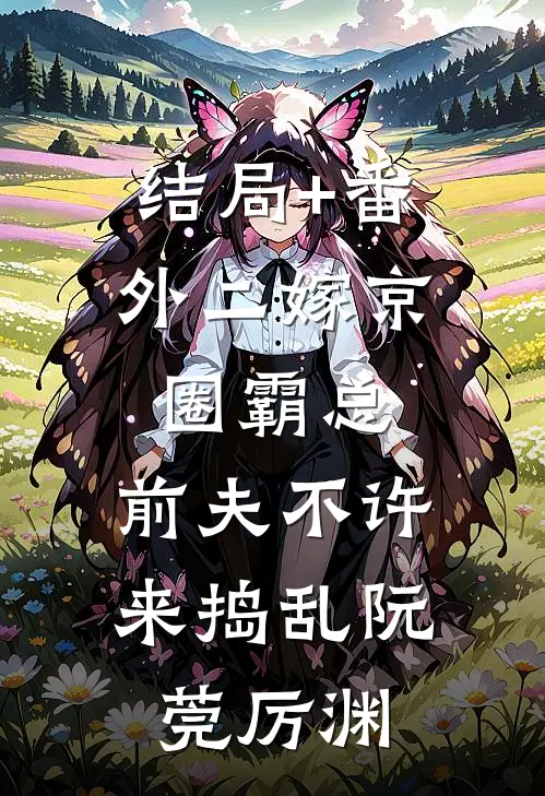 结局+番外二嫁京圈霸总，前夫不许来捣乱阮莞厉渊