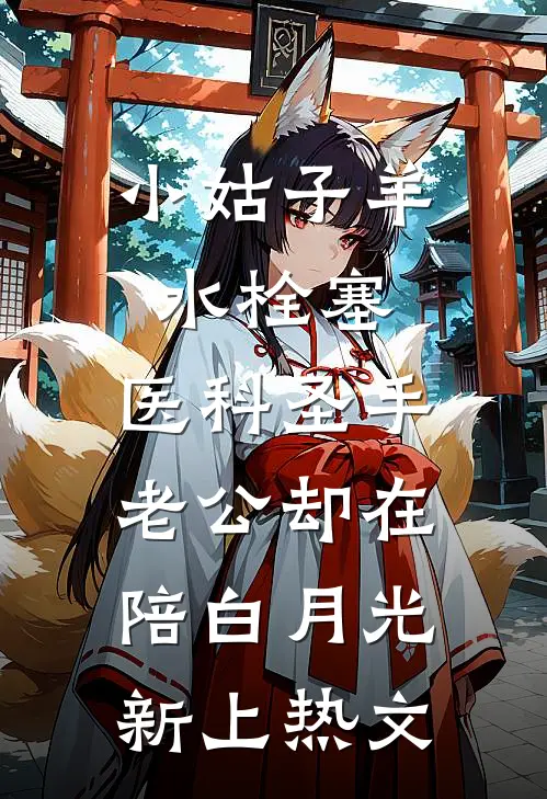 小姑子羊水栓塞，医科圣手老公却在陪白月光新上热文