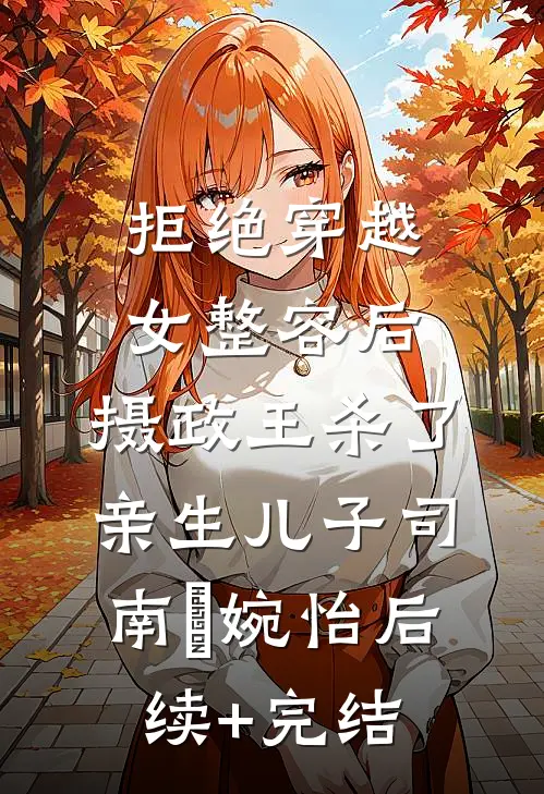 拒绝穿越女整容后，摄政王杀了亲生儿子司南苼婉怡后续+完结