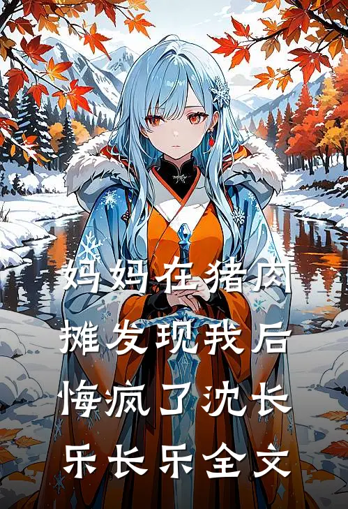 妈妈在猪肉摊发现我后，悔疯了沈长乐长乐全文
