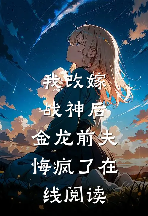 我改嫁战神后，金龙前夫悔疯了在线阅读