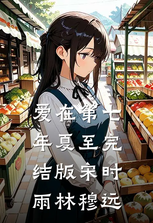 爱在第七年夏至完结版宋时雨林穆远