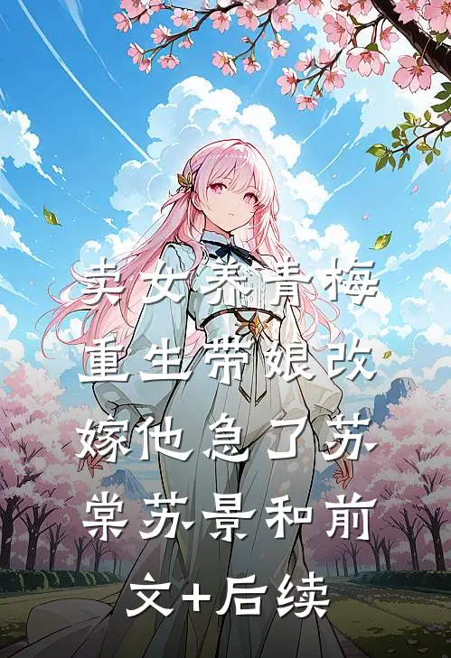 卖女养青梅，重生带娘改嫁他急了苏棠苏景和前文+后续