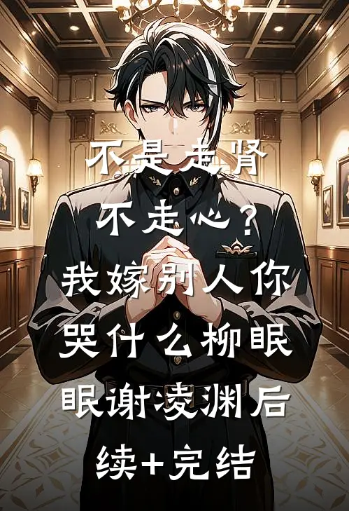 不是走肾不走心？我嫁别人你哭什么柳眠眠谢凌渊后续+完结