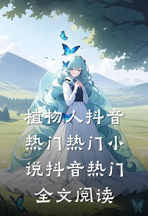 植物人抖音热门热门小说（抖音热门）全文阅读