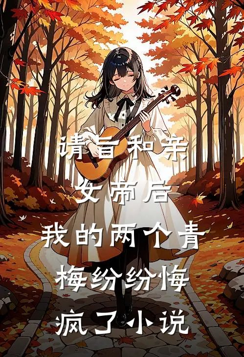 请旨和亲女帝后，我的两个青梅纷纷悔疯了小说