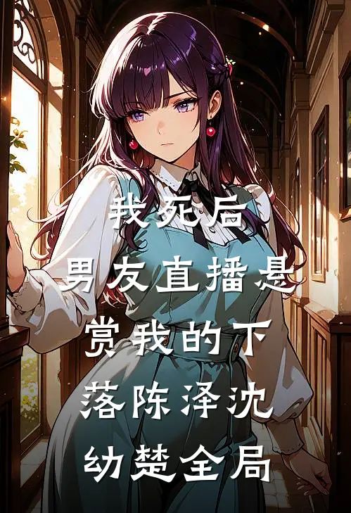 我死后，男友直播悬赏我的下落陈泽沈幼楚全局