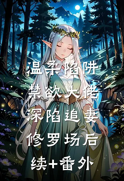 温柔陷阱：禁欲大佬深陷追妻修罗场后续+番外