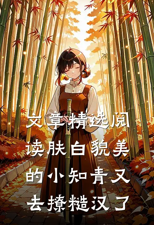文章精选阅读肤白貌美的小知青又去撩糙汉了