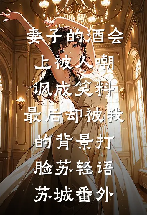 妻子的酒会上被人嘲讽成笑料，最后却被我的背景打脸苏轻语苏城番外