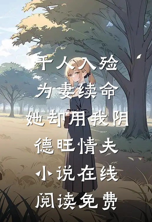 千人入殓为妻续命，她却用我阴德旺情夫小说在线阅读免费