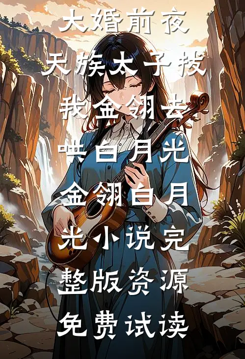 大婚前夜，天族太子拔我金翎去哄白月光金翎白月光小说完整版资源免费试读
