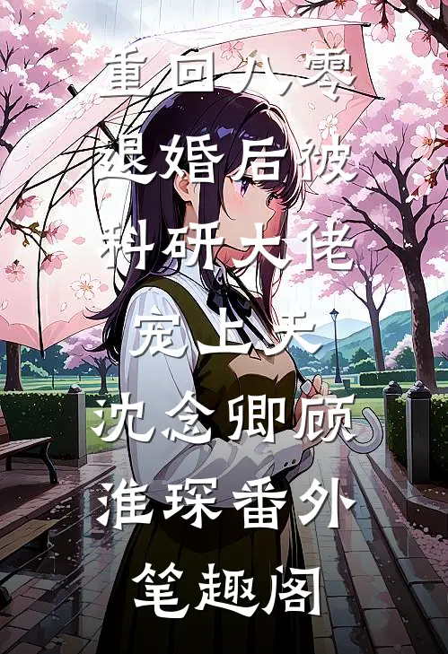 重回八零：退婚后被科研大佬宠上天：沈念卿顾淮琛番外笔趣阁