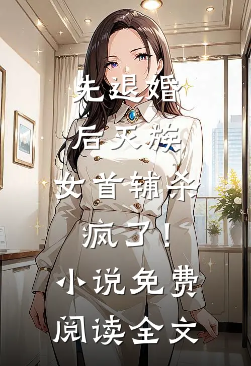 先退婚，后灭族，女首辅杀疯了！小说免费阅读全文