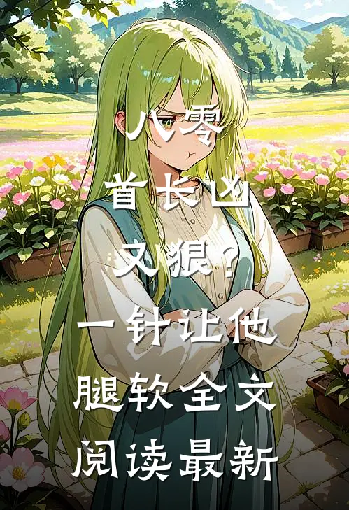 八零：首长凶又狠？一针让他腿软全文阅读最新