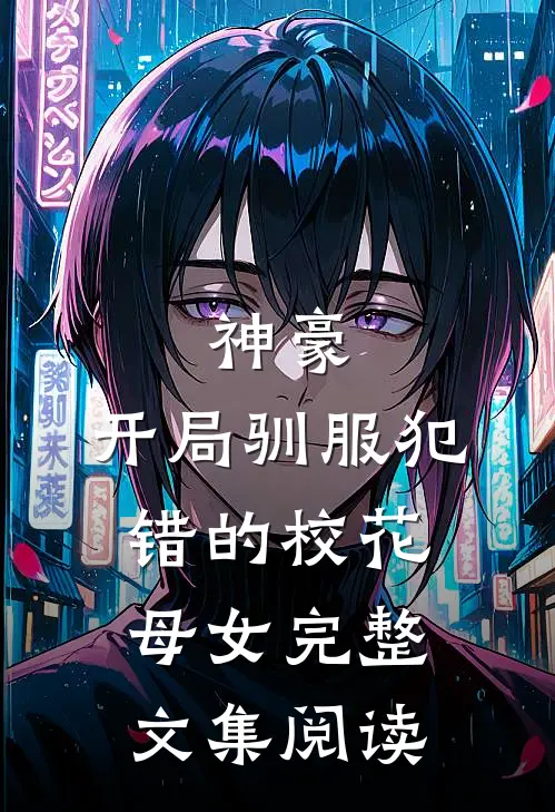 神豪，开局驯服犯错的校花母女完整文集阅读