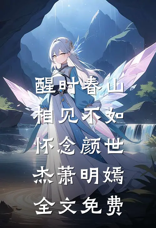醒时春山，相见不如怀念颜世杰萧明嫣全文免费