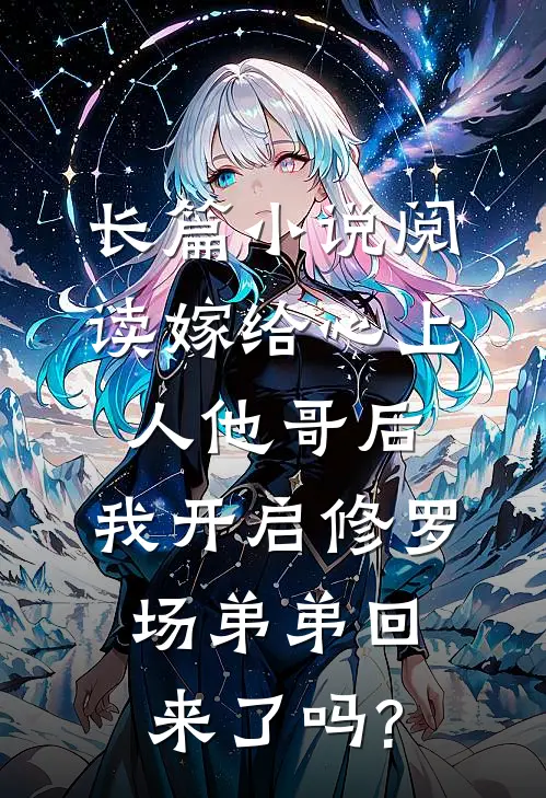 长篇小说阅读嫁给心上人他哥后,我开启修罗场 弟弟回来了吗?