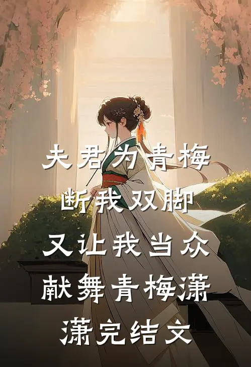 夫君为青梅断我双脚，又让我当众献舞青梅潇潇完结文