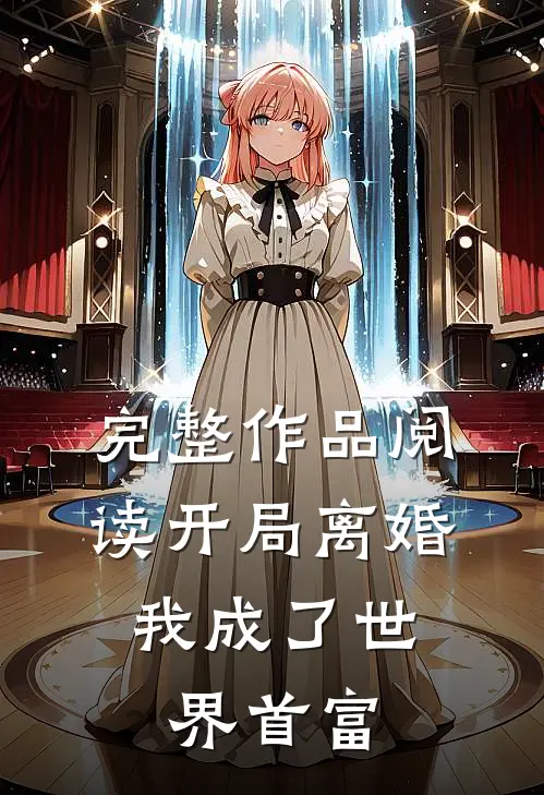 完整作品阅读开局离婚，我成了世界首富