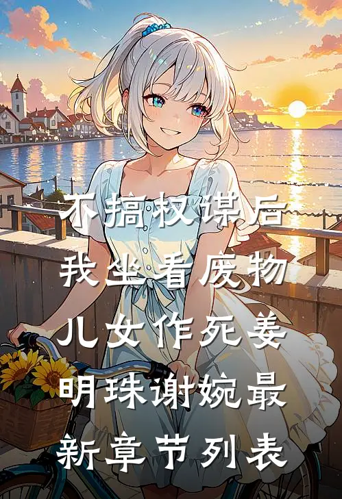 不搞权谋后，我坐看废物儿女作死姜明珠谢婉最新章节列表