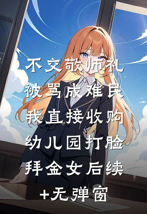 不交敬师礼被骂成难民，我直接收购幼儿园打脸拜金女后续+无弹窗