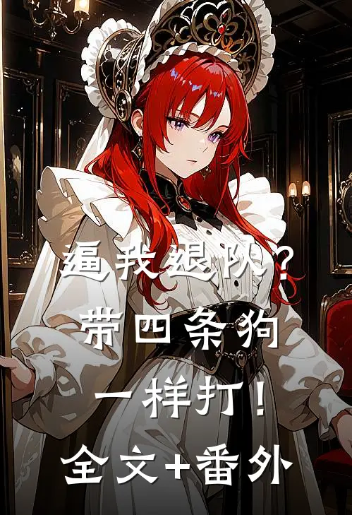 逼我退队？带四条狗一样打！全文+番外