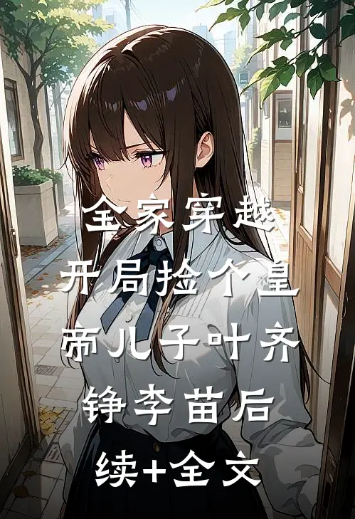 全家穿越：开局捡个皇帝儿子叶齐铮李苗后续+全文