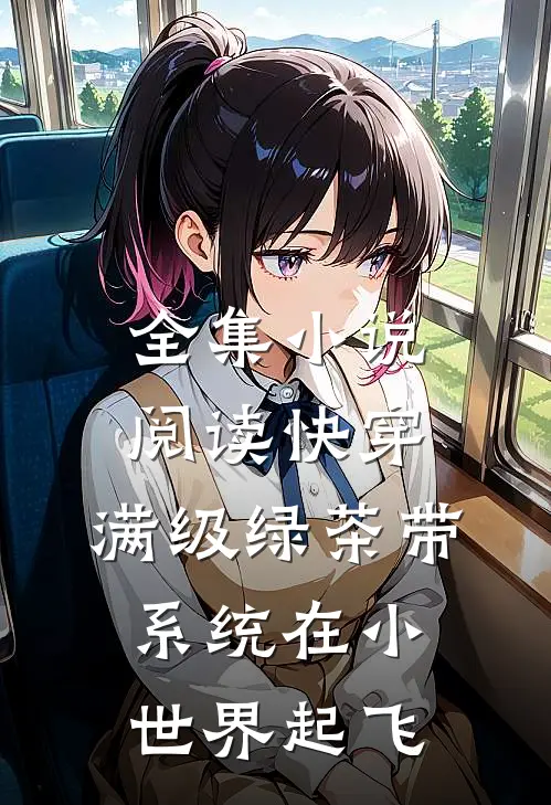 全集小说阅读快穿：满级绿茶带系统在小世界起飞