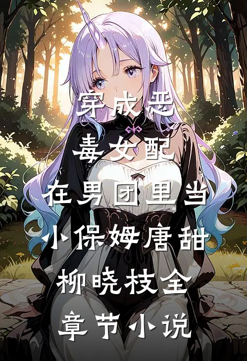 穿成恶毒女配，在男团里当小保姆唐甜柳晓枝全章节小说