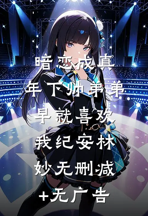 暗恋成真：年下帅弟弟早就喜欢我纪安林妙无删减+无广告