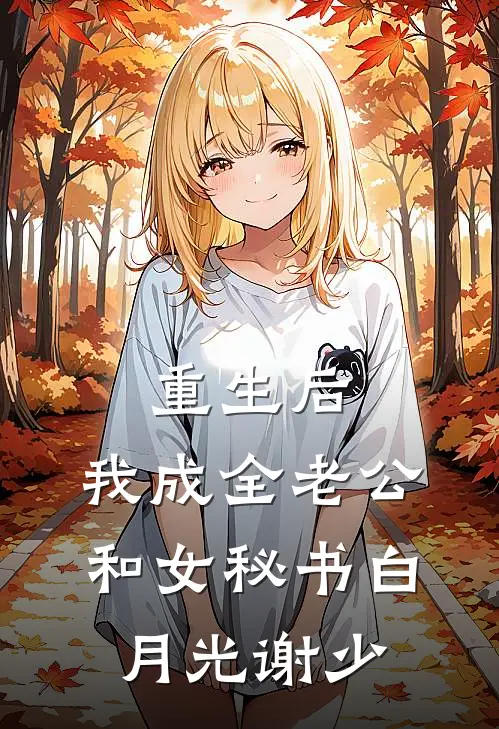 重生后，我成全老公和女秘书白月光谢少