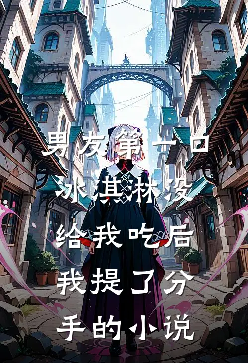 男友第一口冰淇淋没给我吃后，我提了分手的小说