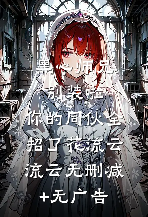 黑心师兄别装啦，你的同伙全招了花流云流云无删减+无广告