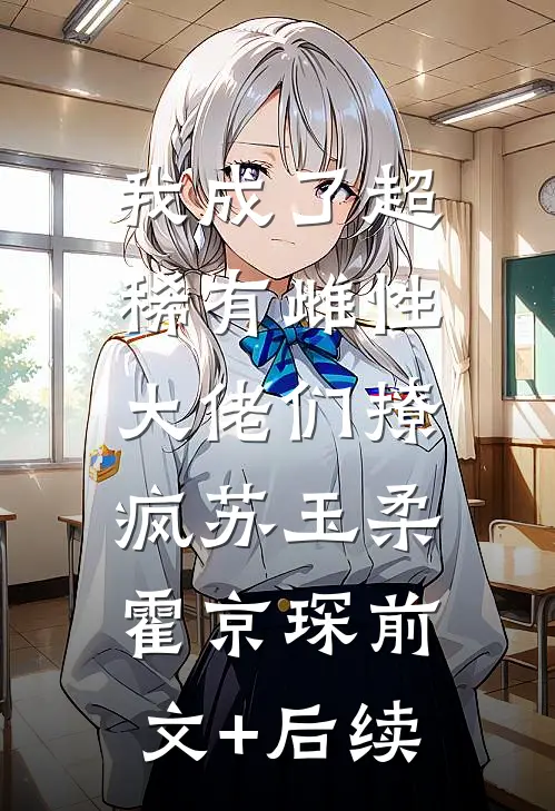 我成了超稀有雌性，大佬们撩疯苏玉柔霍京琛前文+后续