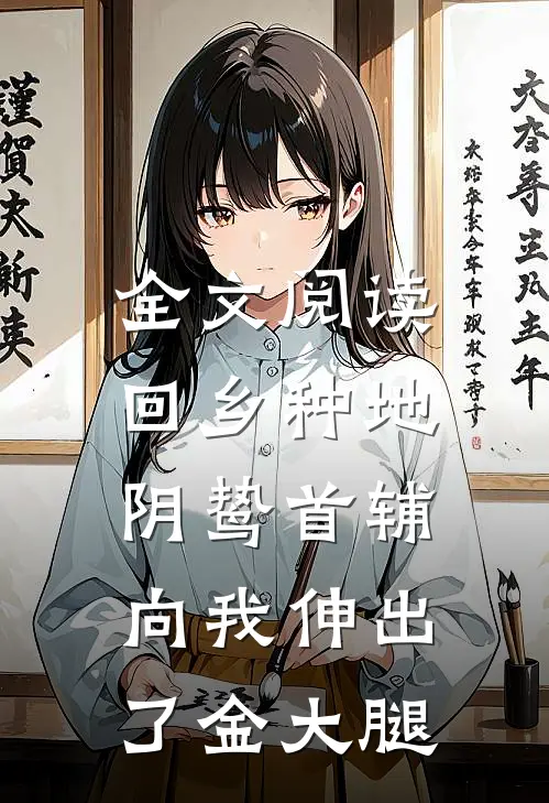 全文阅读回乡种地，阴鸷首辅向我伸出了金大腿