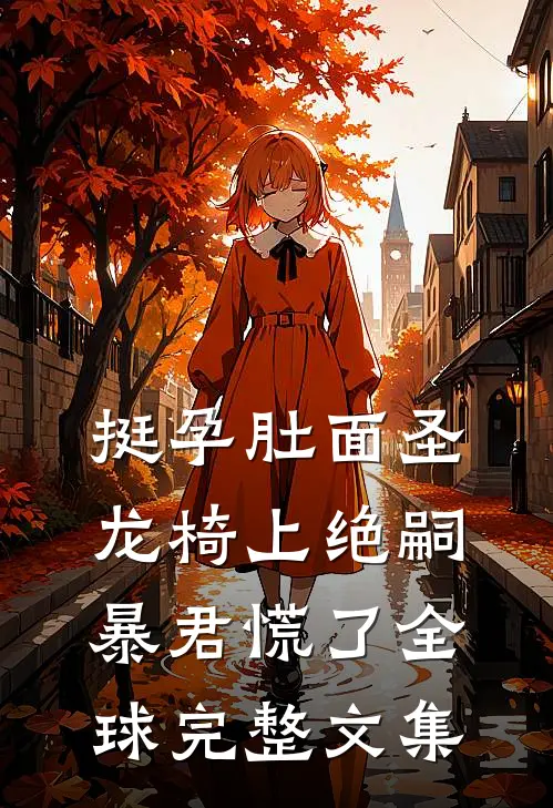挺孕肚面圣，龙椅上绝嗣暴君慌了全球完整文集