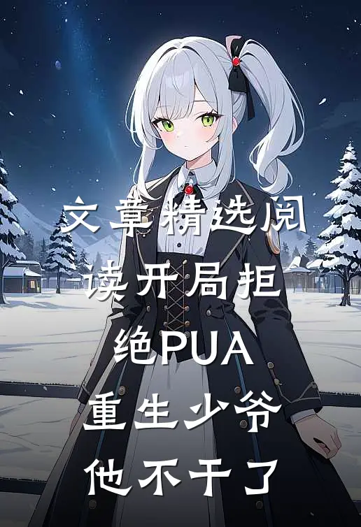 文章精选阅读开局拒绝PUA，重生少爷他不干了