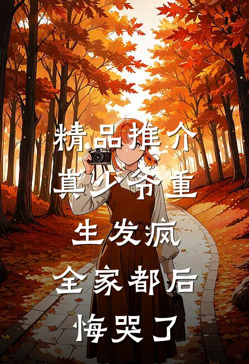 精品推介真少爷重生发疯，全家都后悔哭了