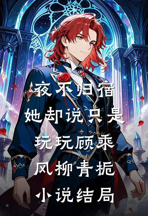 夜不归宿，她却说只是玩玩顾乘风柳青栀小说结局