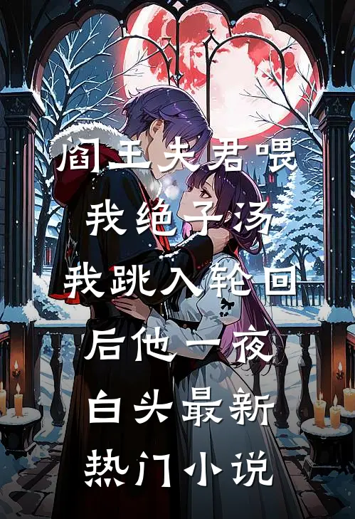 阎王夫君喂我绝子汤，我跳入轮回后他一夜白头最新热门小说